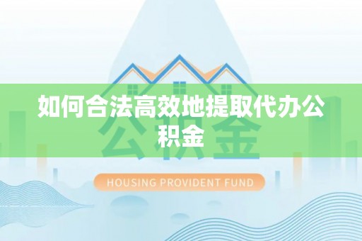 惠来如何合法高效地提取代办公积金