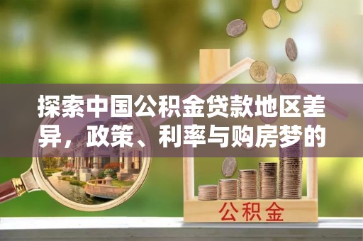 惠来探索中国公积金贷款地区差异，政策、利率与购房梦的交织