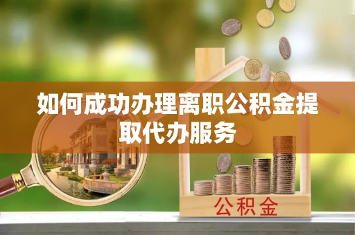 惠来如何成功办理离职公积金提取代办服务