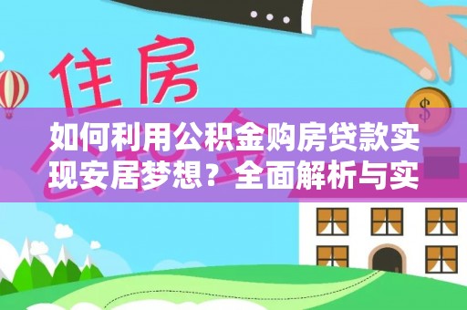 惠来如何利用公积金购房贷款实现安居梦想？全面解析与实用建议