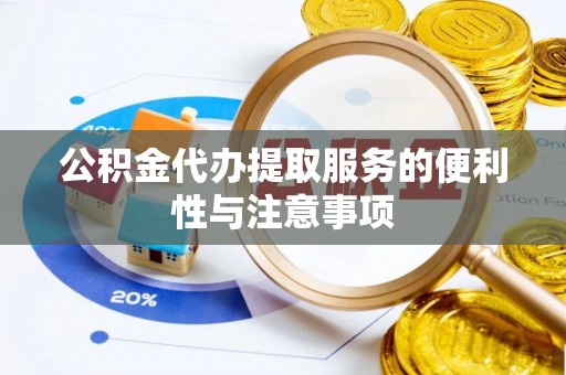 惠来公积金代办提取服务的便利性与注意事项