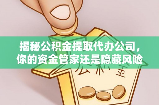 惠来揭秘公积金提取代办公司，你的资金管家还是隐藏风险？