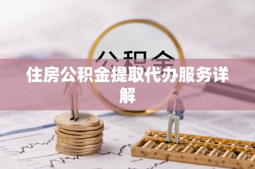 惠来住房公积金提取代办服务详解