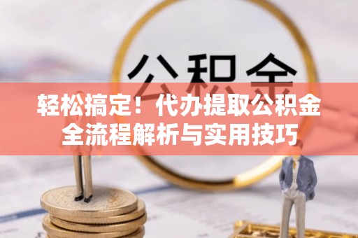 惠来轻松搞定！代办提取公积金全流程解析与实用技巧