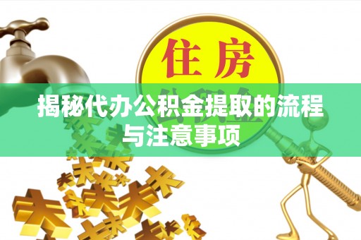 惠来揭秘代办公积金提取的流程与注意事项