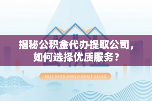 惠来揭秘公积金代办提取公司，如何选择优质服务？