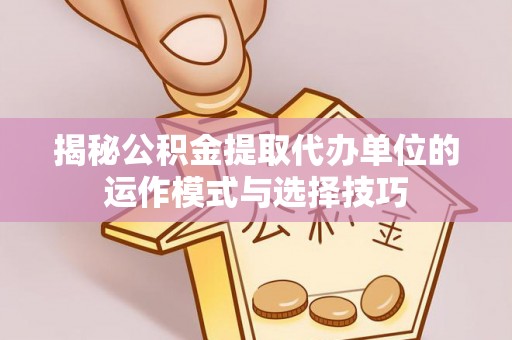惠来揭秘公积金提取代办单位的运作模式与选择技巧