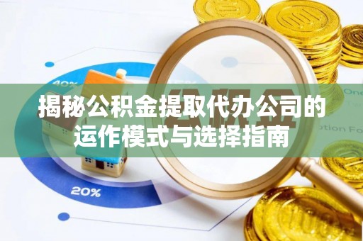 惠来揭秘公积金提取代办公司的运作模式与选择指南