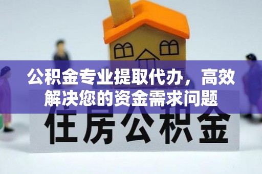 惠来公积金专业提取代办，高效解决您的资金需求问题