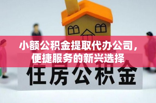 惠来小额公积金提取代办公司，便捷服务的新兴选择