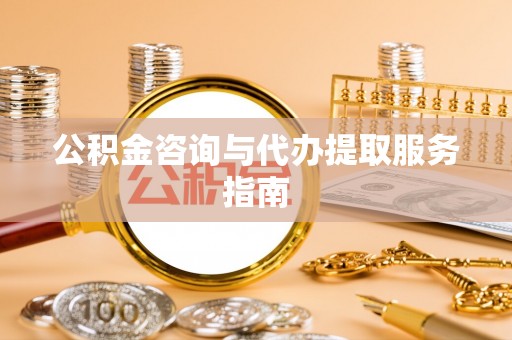 惠来公积金咨询与代办提取服务指南