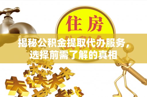 惠来揭秘公积金提取代办服务，选择前需了解的真相