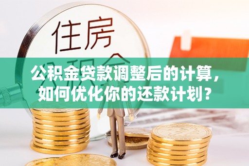 惠来公积金贷款调整后的计算，如何优化你的还款计划？