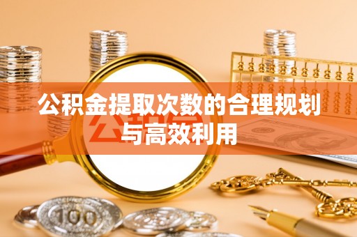 惠来公积金提取次数的合理规划与高效利用