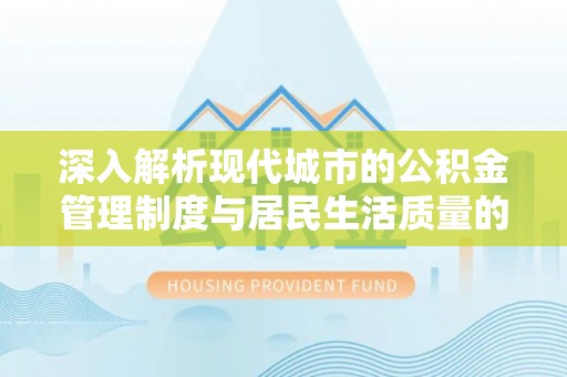 惠来深入解析现代城市的公积金管理制度与居民生活质量的提升