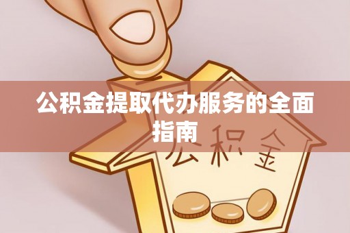惠来公积金提取代办服务的全面指南