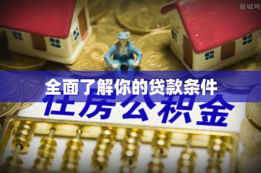 惠来全面了解你的贷款条件