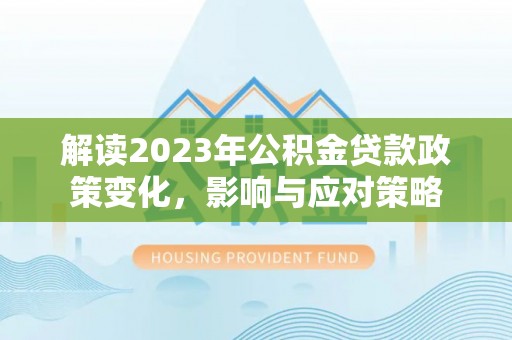 惠来解读2023年公积金贷款政策变化，影响与应对策略