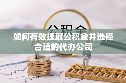 惠来如何有效提取公积金并选择合适的代办公司