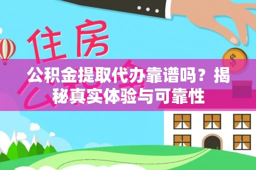 惠来公积金提取代办靠谱吗？揭秘真实体验与可靠性