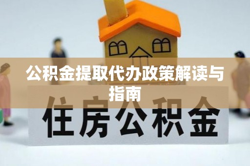 惠来公积金提取代办政策解读与指南