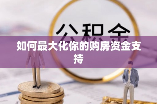 惠来如何最大化你的购房资金支持