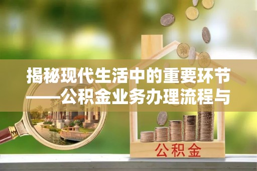 惠来揭秘现代生活中的重要环节——公积金业务办理流程与实用技巧