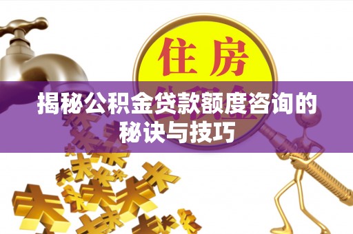 惠来揭秘公积金贷款额度咨询的秘诀与技巧