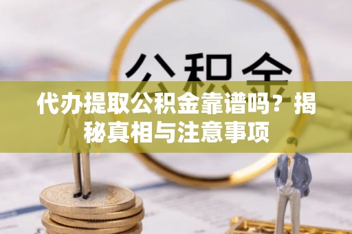 惠来代办提取公积金靠谱吗？揭秘真相与注意事项
