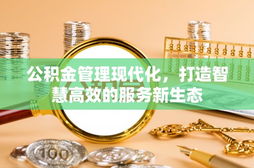 惠来公积金管理现代化，打造智慧高效的服务新生态