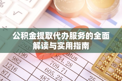 惠来公积金提取代办服务的全面解读与实用指南