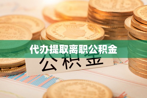 惠来代办提取离职公积金