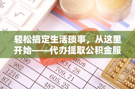 惠来轻松搞定生活琐事，从这里开始——代办提取公积金服务详解