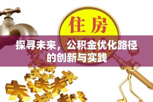 惠来探寻未来，公积金优化路径的创新与实践