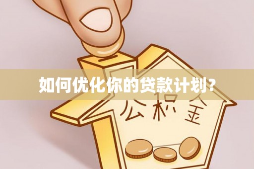 惠来如何优化你的贷款计划？