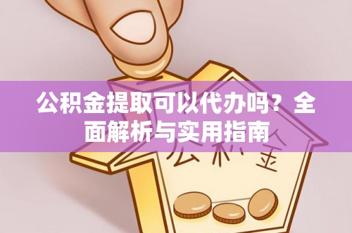 惠来公积金提取可以代办吗？全面解析与实用指南