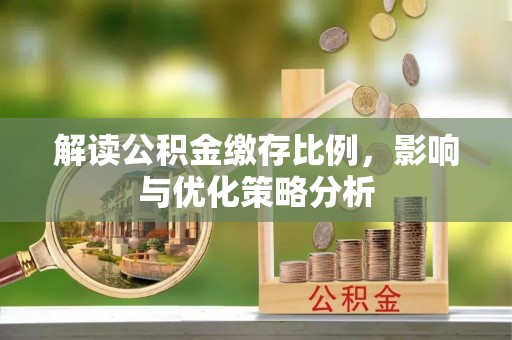 惠来解读公积金缴存比例，影响与优化策略分析