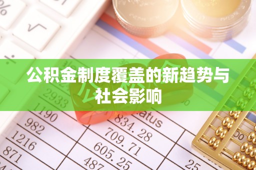 惠来公积金制度覆盖的新趋势与社会影响