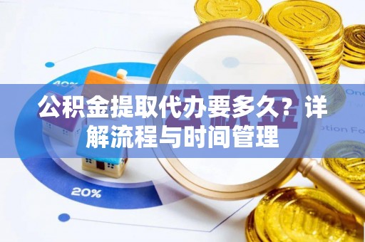 惠来公积金提取代办要多久？详解流程与时间管理