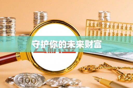 惠来守护你的未来财富