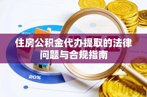 惠来住房公积金代办提取的法律问题与合规指南