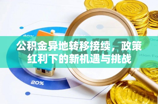 惠来公积金异地转移接续，政策红利下的新机遇与挑战