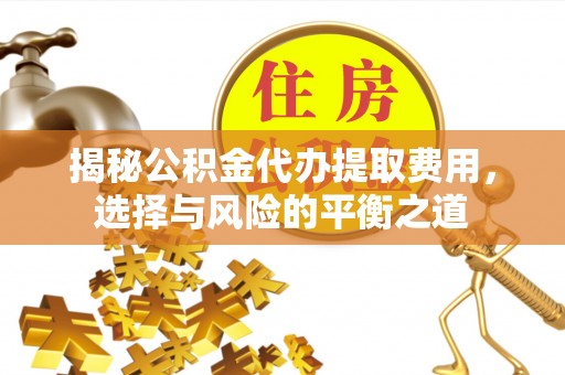 惠来揭秘公积金代办提取费用，选择与风险的平衡之道