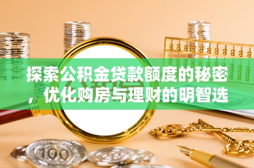 惠来探索公积金贷款额度的秘密，优化购房与理财的明智选择