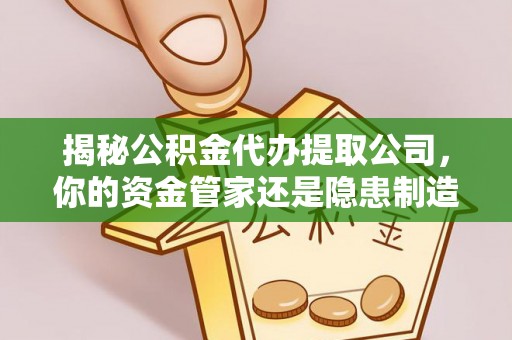 惠来揭秘公积金代办提取公司，你的资金管家还是隐患制造者？