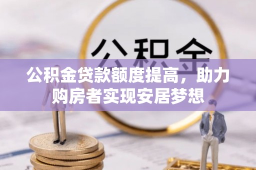 惠来公积金贷款额度提高，助力购房者实现安居梦想