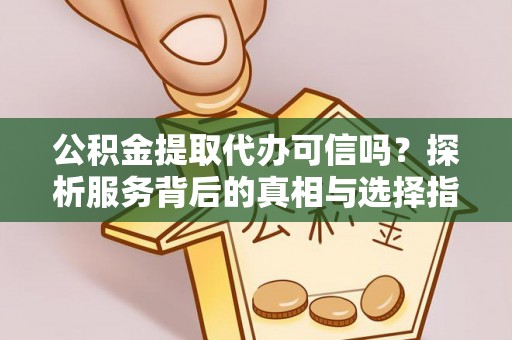 惠来公积金提取代办可信吗？探析服务背后的真相与选择指南