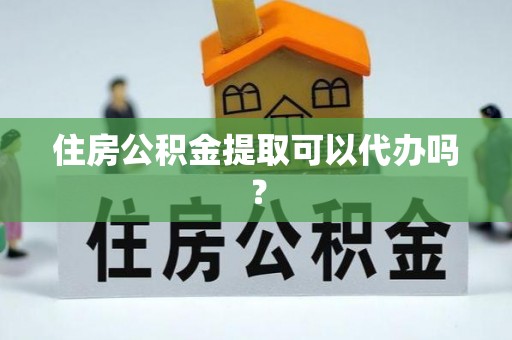 惠来住房公积金提取可以代办吗？