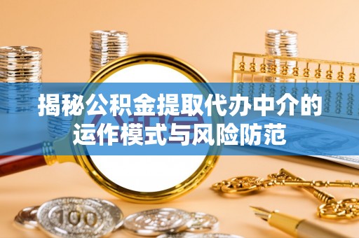 惠来揭秘公积金提取代办中介的运作模式与风险防范
