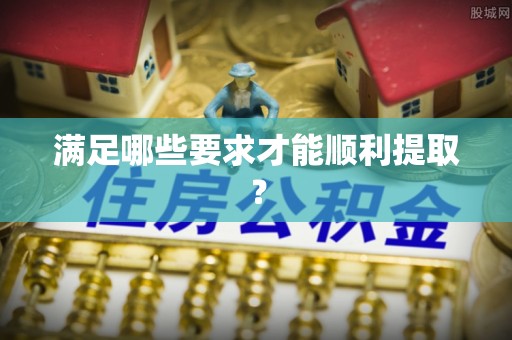 惠来满足哪些要求才能顺利提取？